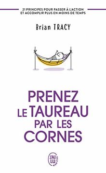 Prenez le taureau par les cornes : 21 principes pour passer à l'action et accomplir plus en moins de temps