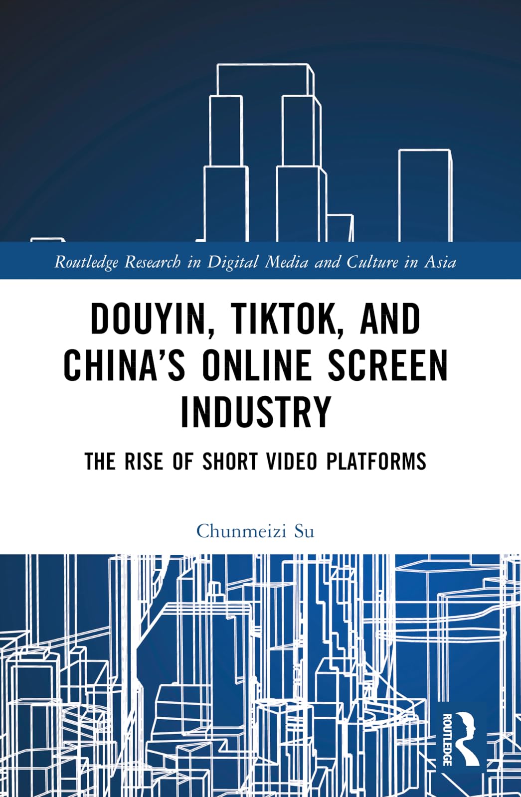 Douyin, TikTok and China’s Online Screen Industry: The Rise of Short-Video Platforms (Routledge Research in Digital Media and Culture in Asia)