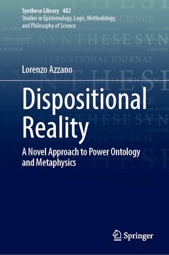Dispositional Reality: A Novel Approach to Power Ontology and Metaphysics (Synthese Library, 482, Band 482)