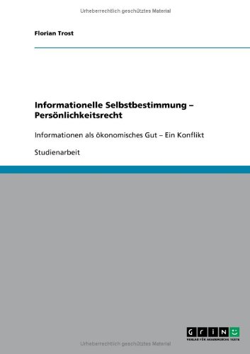 Informationelle Selbstbestimmung - Persönlichkeitsrecht: Informationen als ökonomisches Gut - Ein Konflikt