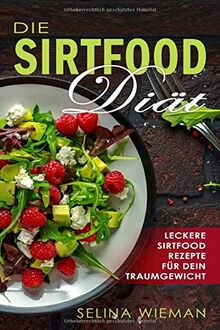 Die Sirtfood Diät: Leckere, einfache & schnelle Sirtfood-Rezepte für dein Traumgewicht