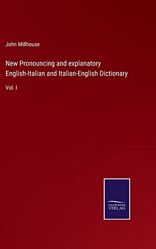 New Pronouncing and explanatory English-Italian and Italian-English Dictionary: Vol. I
