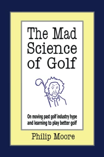 The Mad Science of Golf: On moving past golf industry hype and learning to play better golf