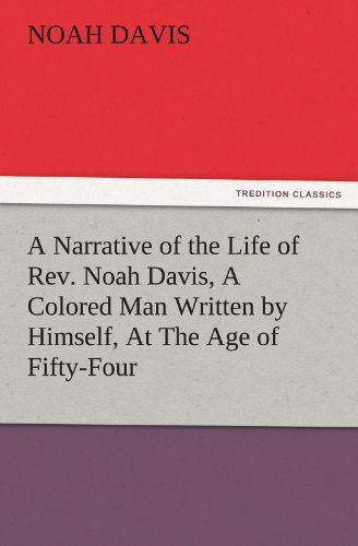 A Narrative of the Life of Rev. Noah Davis, A Colored Man Written by Himself, At The Age of Fifty-Four (TREDITION CLASSICS)