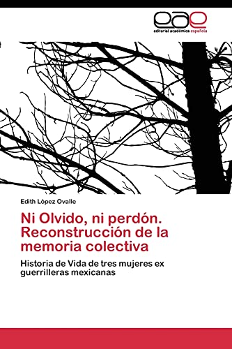Ni Olvido, ni perdón. Reconstrucción de la memoria colectiva: Historia de Vida de tres mujeres ex guerrilleras mexicanas