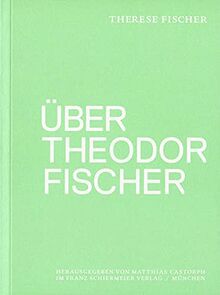 Über Theodor Fischer: Die privaten Lebenserinnerungen von Therese Fischer, ergänzt um ein Vorwort, Anmerkungen und Quellentexte