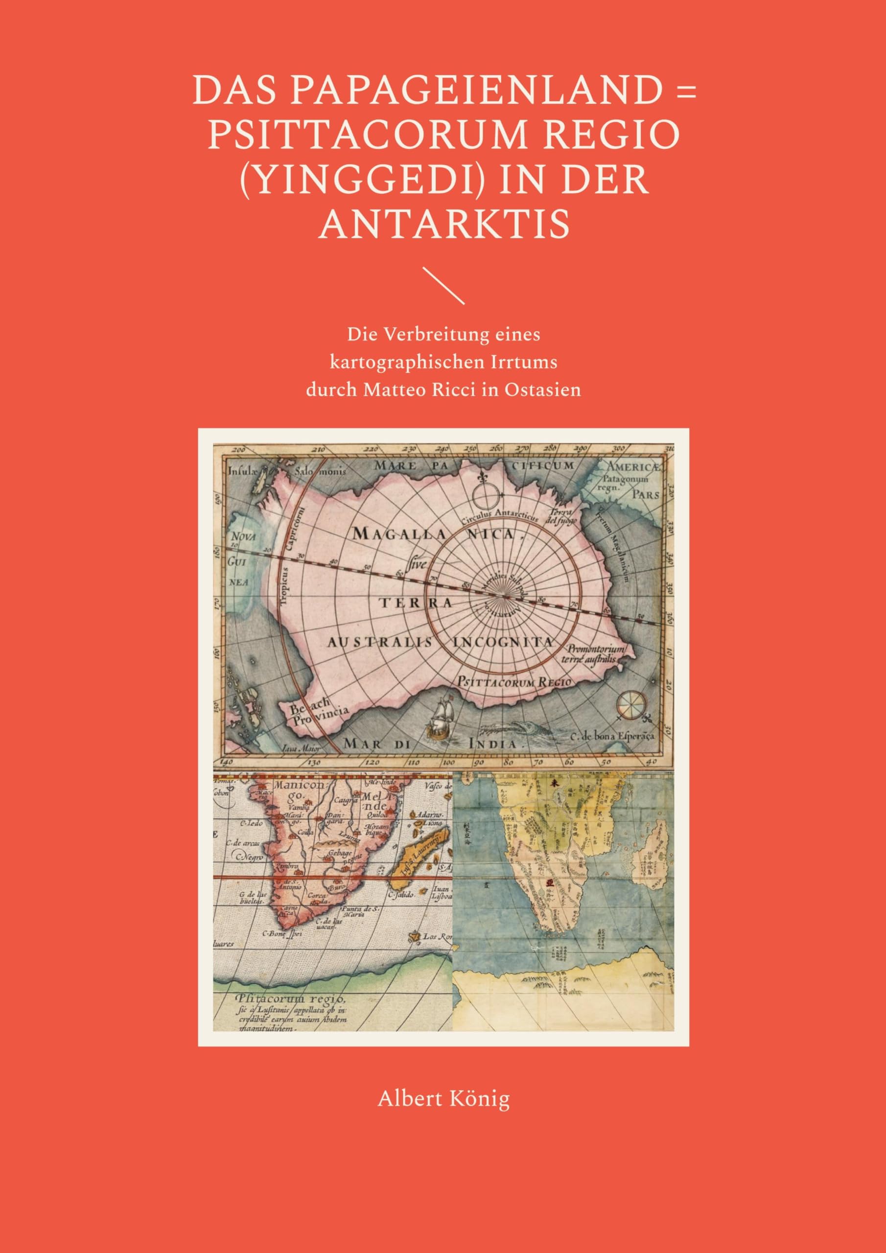 Das Papageienland = Psittacorum regio (yinggedi) in der Antarktis: Die Verbreitung eines kartographischen Irrtums durch Matteo Ricci in Ostasien