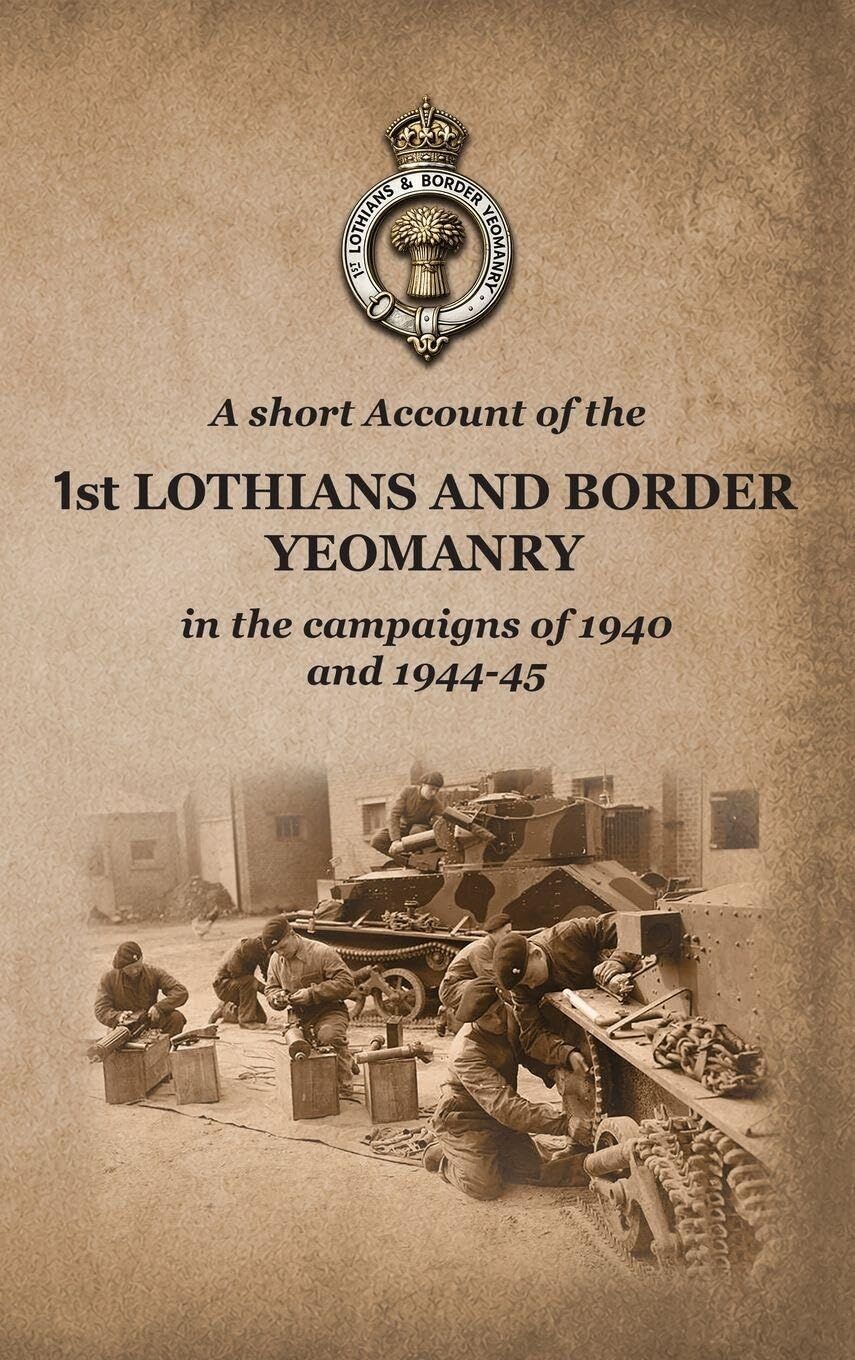 A SHORT ACCOUNT OF THE 1st LOTHIANS AND BORDER YEOMANRY IN THE CAMPAIGNS OF 1940 AND 1944-45