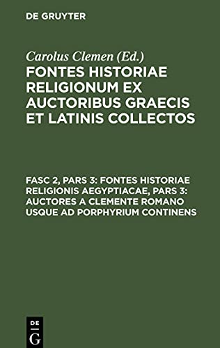 Fontes historiae religionum ex auctoribus Graecis et Latinis collectos, Fasc 2, Pars 3, Fontes historiae religionis Aegyptiacae, Pars 3: Auctores a Clemente romano usque ad Porphyrium continens