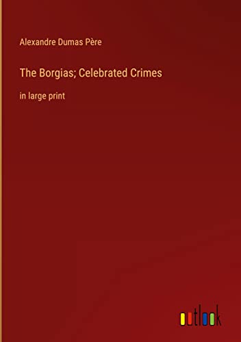 The Borgias; Celebrated Crimes: in large print