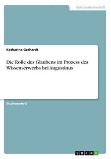 Die Rolle des Glaubens im Prozess des Wissenserwerbs bei Augustinus