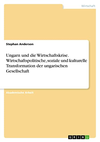 Ungarn und die Wirtschaftskrise. Wirtschaftspolitische, soziale und kulturelle Transformation der ungarischen Gesellschaft