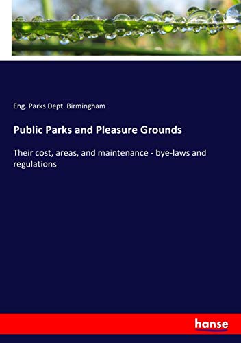 Public Parks and Pleasure Grounds: Their cost, areas, and maintenance - bye-laws and regulations