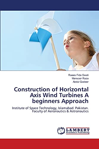 Construction of Horizontal Axis Wind Turbines A beginners Approach: Institute of Space Technology, Islamabad. Pakistan. Faculty of Aeronautics & Astronautics
