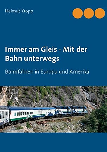 Immer am Gleis - Mit der Bahn unterwegs: Bahnfahren in Europa und Amerika