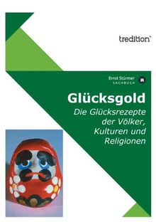 Glücksgold: Die Glücksrezepte der Völker, Kulturen und Religionen