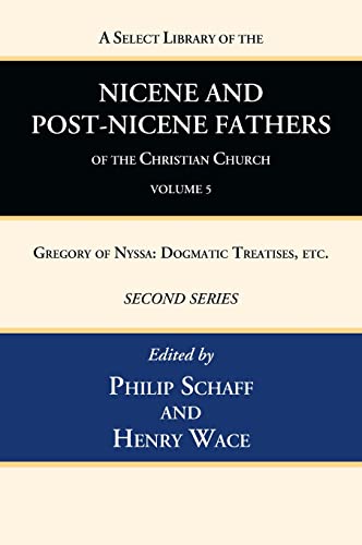 A Select Library of the Nicene and Post-Nicene Fathers of the Christian Church, Second Series, Volume 5: Gregory of Nyssa: Dogmatic Treatises, Etc.