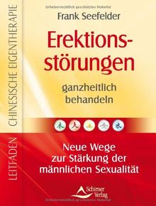 Erektionsstörungen ganzheitlich behandeln - Neue Wege zur Stärkung der männlichen Sexualität - Leitfaden Chinesische Eigentherapie Band 7