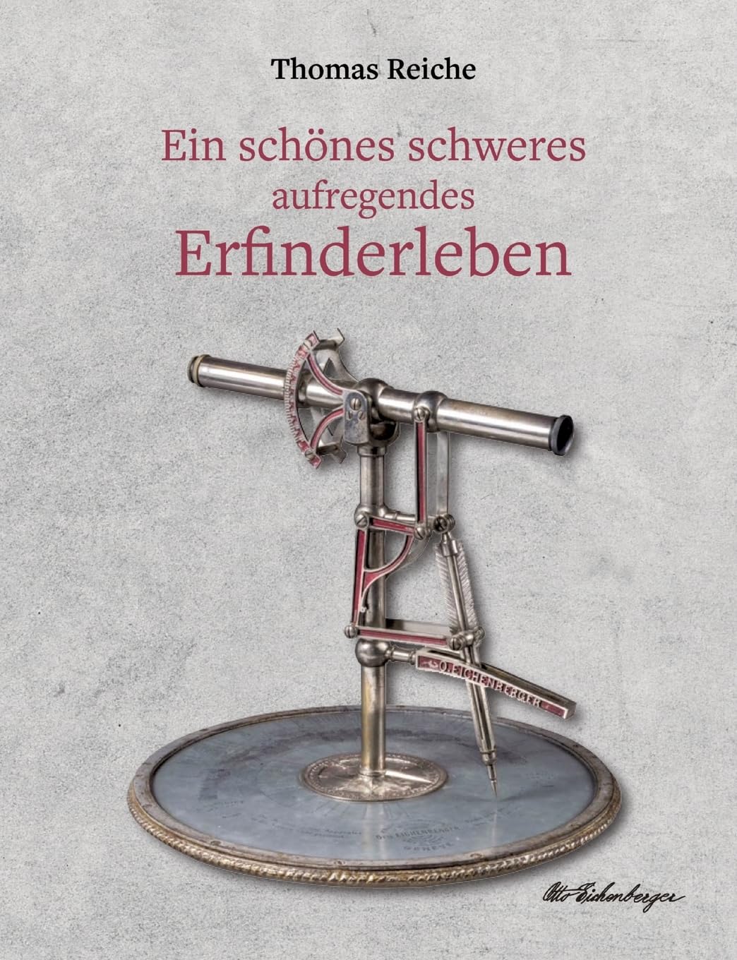 Ein schönes schweres aufregendes Erfinderleben: Ein historischer Dokumentarroman mit biografischem Hintergrund über das Leben des genialen Schweizer Erfinders Otto Eichenberger