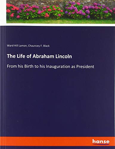 The Life of Abraham Lincoln: From his Birth to his Inauguration as President