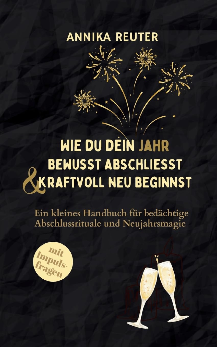 Wie du dein Jahr bewusst abschliesst und kraftvoll neu beginnst: Ein kleines Handbuch für bedächtige Abschlussrituale und Neujahrsmagie