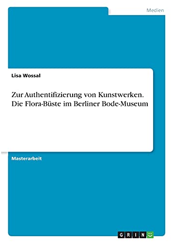 Zur Authentifizierung von Kunstwerken. Die Flora-Büste im Berliner Bode-Museum: Magisterarbeit