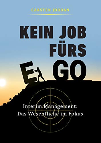 KEIN JOB FÜRS EGO: Interim Management: Das Wesentliche im Fokus