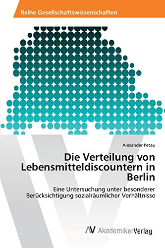 Die Verteilung von Lebensmitteldiscountern in Berlin: Eine Untersuchung unter besonderer Berücksichtigung sozialräumlicher Verhältnisse