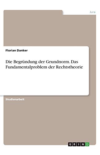 Die Begründung der Grundnorm. Das Fundamentalproblem der Rechtstheorie