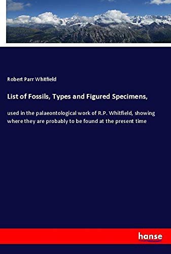 List of Fossils, Types and Figured Specimens,: used in the palaeontological work of R.P. Whitfield, showing where they are probably to be found at the present time