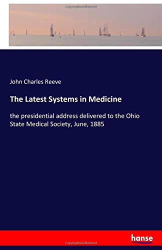 The Latest Systems in Medicine: the presidential address delivered to the Ohio State Medical Society, June, 1885