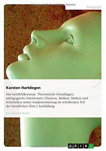 Chancen und Risiken des Lernfeldkonzepts in der beruflichen (Erst-)Ausbildung. Grundlagen und pädagogische Intentionen