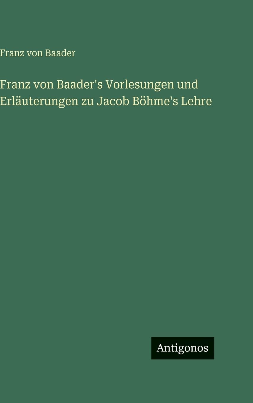Franz von Baader's Vorlesungen und Erläuterungen zu Jacob Böhme's Lehre