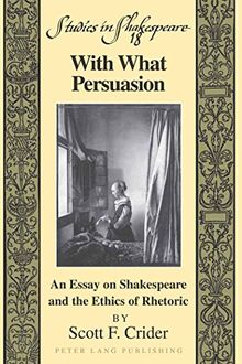 With What Persuasion: An Essay on Shakespeare and the Ethics of Rhetoric (Studies in Shakespeare)
