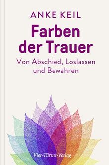 Farben der Trauer. Gedanken und Anregungen zum Abschiednehmen, Loslassen und Festhalten