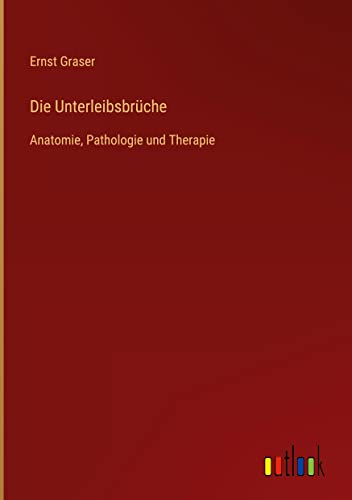 Die Unterleibsbrüche: Anatomie, Pathologie und Therapie