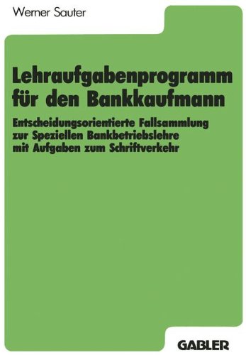 Lehraufgabenprogramm für den Bankkaufmann: Entscheidungsorientierte Fallsammlung zur Speziellen Bankbetriebslehre mit Aufgaben zum Schriftverkehr