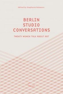 Berlin Studio Conversations: Twenty Women Talk About Art (The Green Box Text)