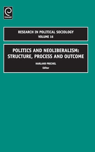 Politics and Neoliberalism: Structure, Process and Outcome (Research in Political Sociology, 16, Band 16)