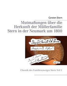 Mutmaßungen über die Herkunft der Müllerfamilie Stern in der Neumark um 1800: Chronik des Familienzweiges Stern Teil I