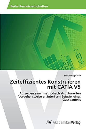 Zeiteffizientes Konstruieren mit CATIA V5: Aufzeigen einer methodisch strukturierten Vorgehensweise erläutert am Beispiel eines Gussbauteils