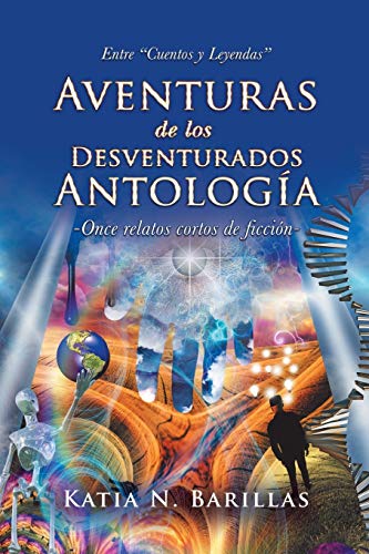 Aventuras de los Desventurados Antología: Entre “Cuentos y Leyendas” -Once relatos cortos de ficción-