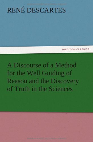 A Discourse of a Method for the Well Guiding of Reason and the Discovery of Truth in the Sciences
