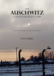 The Auschwitz Concentration Camp: History, Biographies, Remembrance