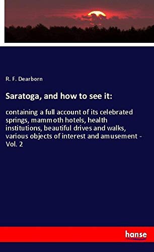Saratoga, and how to see it:: containing a full account of its celebrated springs, mammoth hotels, health institutions, beautiful drives and walks, various objects of interest and amusement - Vol. 2