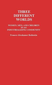 Three Different Worlds: Women, Men, and Children in an Industrializing Community (Contributions in Family Studies)
