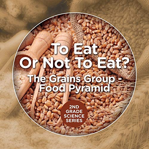 To Eat Or Not To Eat? The Grains Group - Food Pyramid: 2nd Grade Science Series