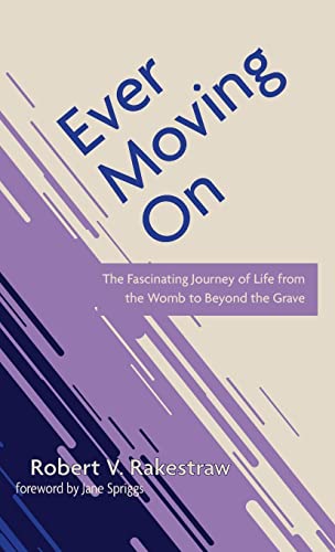 Ever Moving On: The Fascinating Journey of Life from the Womb to Beyond the Grave