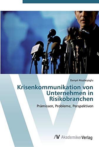 Krisenkommunikation von Unternehmen in Risikobranchen: Prämissen, Probleme, Perspektiven