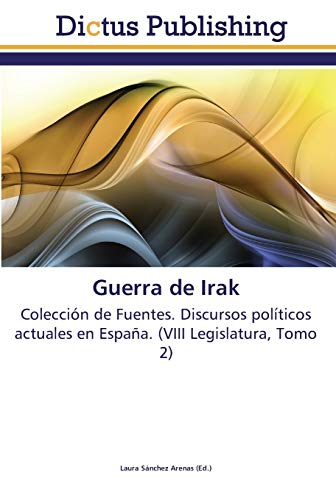 Guerra de Irak: Colección de Fuentes. Discursos políticos actuales en España. (VIII Legislatura, Tomo 2)